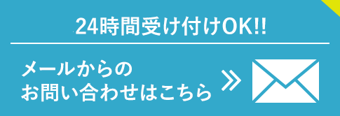 メールからは24時間受け付けOK!!メールからのお問い合わせはこちら