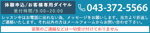 体験申込／お客様専用ダイヤル：043-372-5566 レッスン中はお電話に出れない為、メッセージをお願いします。当方より折返しご連絡いたします。