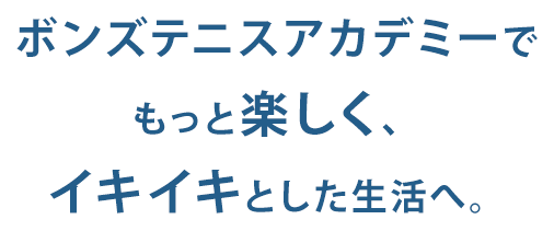 テニススクールでもっと楽しく、イキイキとした生活へ。